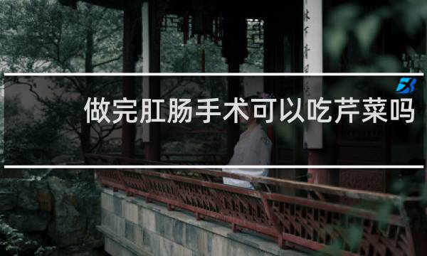 做完肛肠手术可以吃芹菜吗