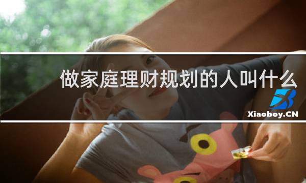 做家庭理财规划的人叫什么
