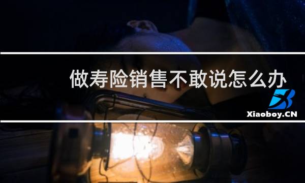 做寿险销售不敢说怎么办