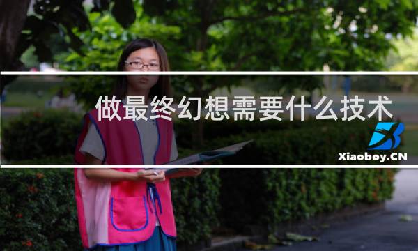 做最终幻想需要什么技术