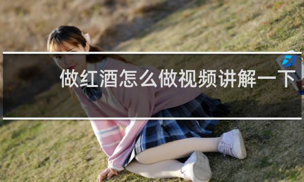 做红酒怎么做视频讲解一下?