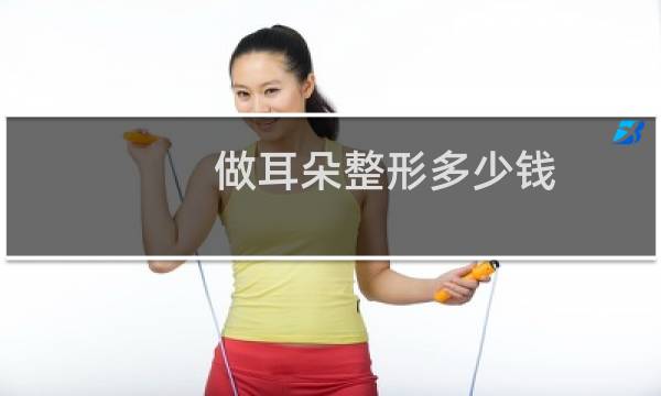 做耳朵整形多少钱