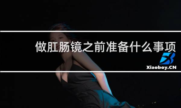 做肛肠镜之前准备什么事项