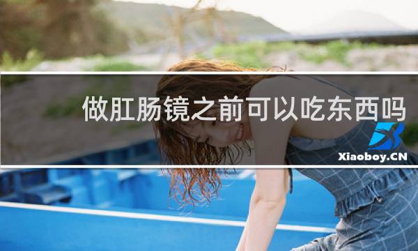 做肛肠镜之前可以吃东西吗