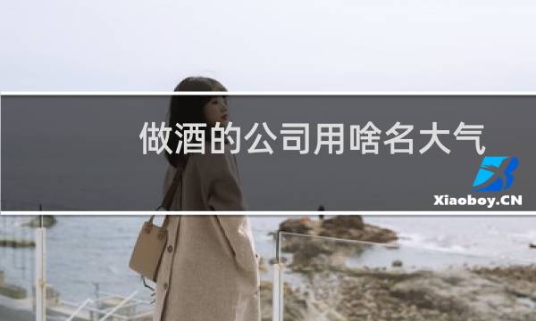 做酒的公司用啥名大气