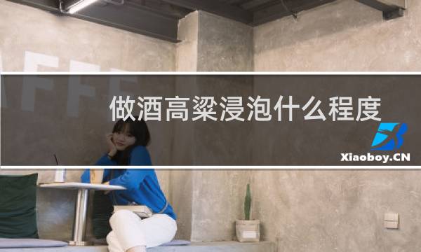 做酒高粱浸泡什么程度