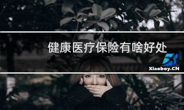 健康医疗保险有啥好处