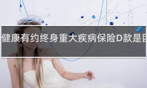 健康有约终身重大疾病保险D款是团险吗