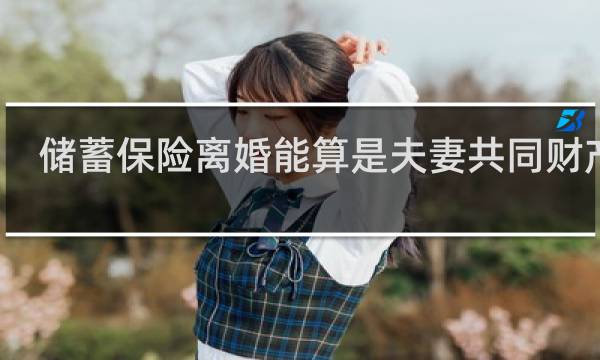 储蓄保险离婚能算是夫妻共同财产吗