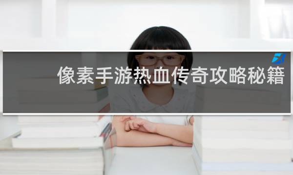 像素手游热血传奇攻略秘籍