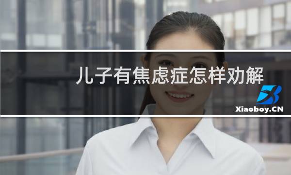 儿子有焦虑症怎样劝解