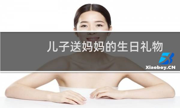 儿子送妈妈的生日礼物