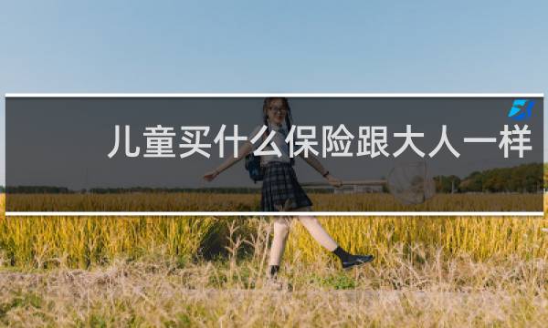 儿童买什么保险跟大人一样