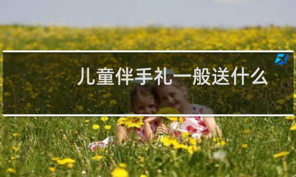 儿童伴手礼一般送什么