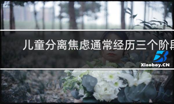 儿童分离焦虑通常经历三个阶段