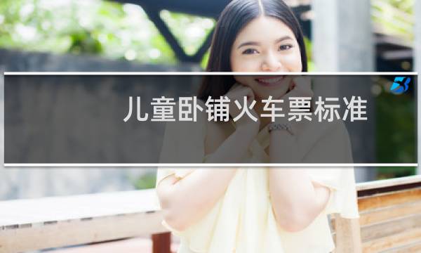儿童卧铺火车票标准