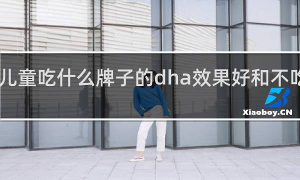 儿童吃什么牌子的dha效果好和不吃DHA