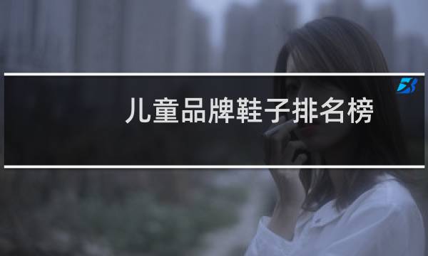 儿童品牌鞋子排名榜