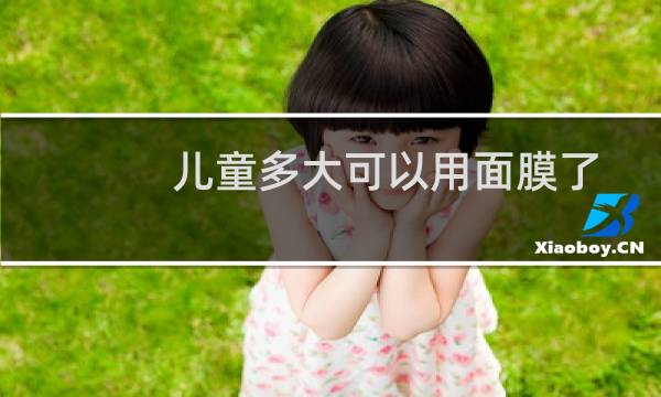 儿童多大可以用面膜了
