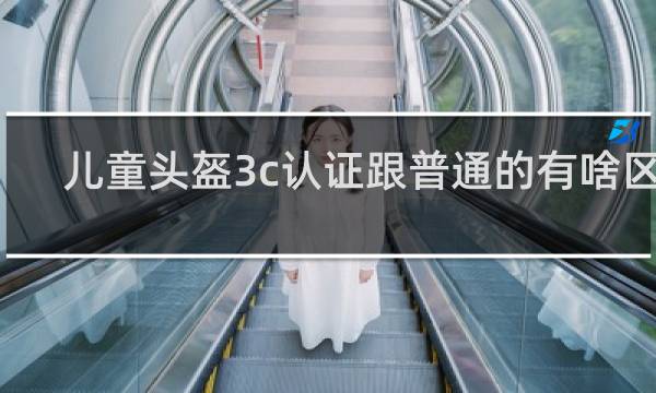 儿童头盔3c认证跟普通的有啥区别