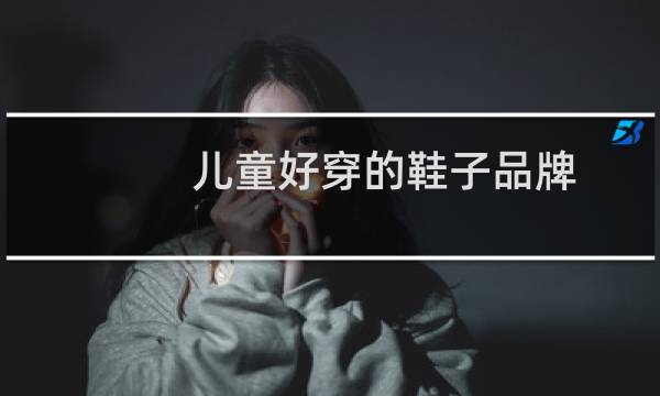 儿童好穿的鞋子品牌