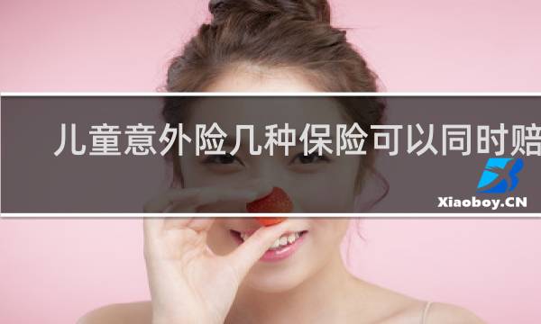 儿童意外险几种保险可以同时赔吗