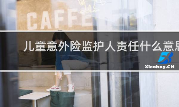 儿童意外险监护人责任什么意思