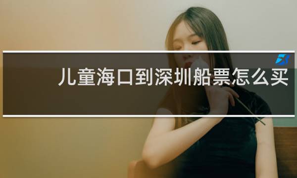 儿童海口到深圳船票怎么买