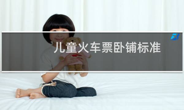 儿童火车票卧铺标准