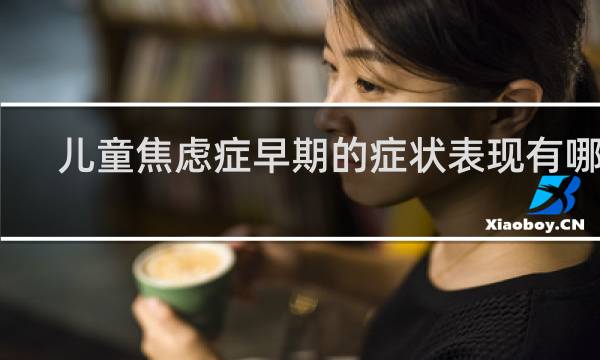 儿童焦虑症早期的症状表现有哪些