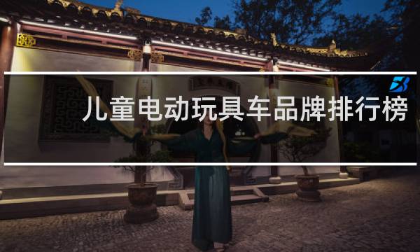 儿童电动玩具车品牌排行榜