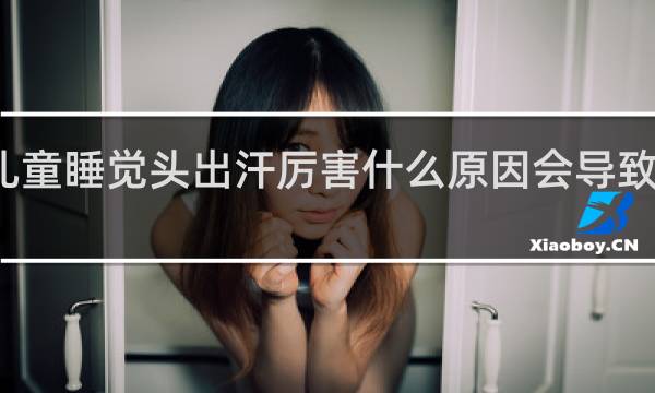 儿童睡觉头出汗厉害什么原因会导致缺锌吗?