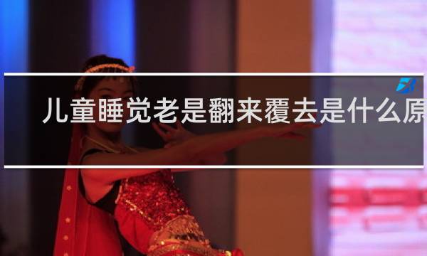 儿童睡觉老是翻来覆去是什么原因