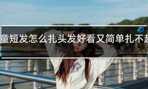 儿童短发怎么扎头发好看又简单扎不起来两个