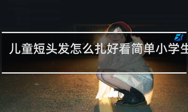 儿童短头发怎么扎好看简单小学生9岁