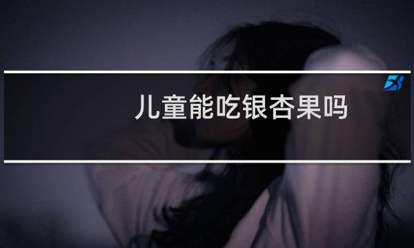 儿童能吃银杏果吗