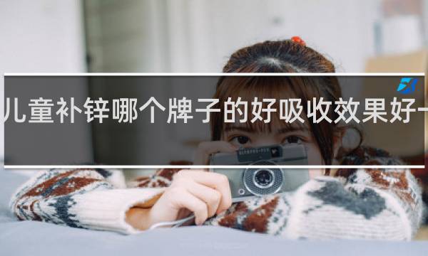 儿童补锌哪个牌子的好吸收效果好一岁半
