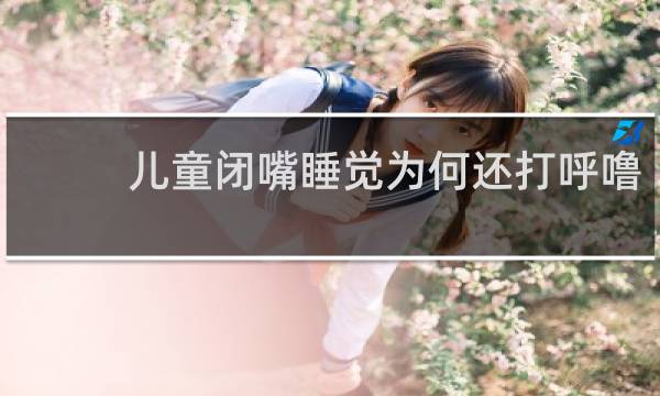 儿童闭嘴睡觉为何还打呼噜