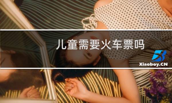 儿童需要火车票吗