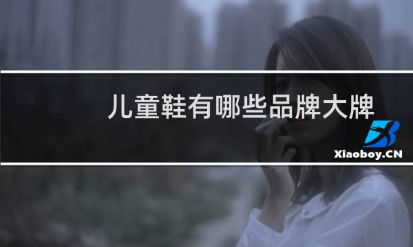 儿童鞋有哪些品牌大牌