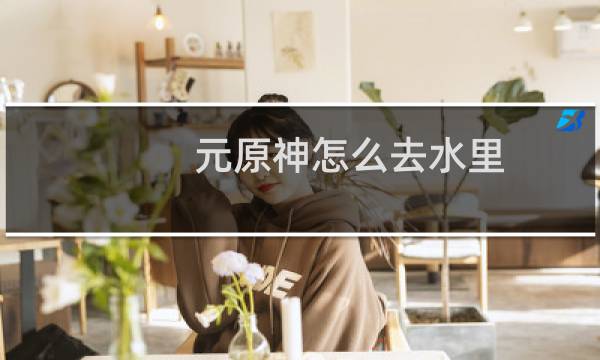 元原神怎么去水里