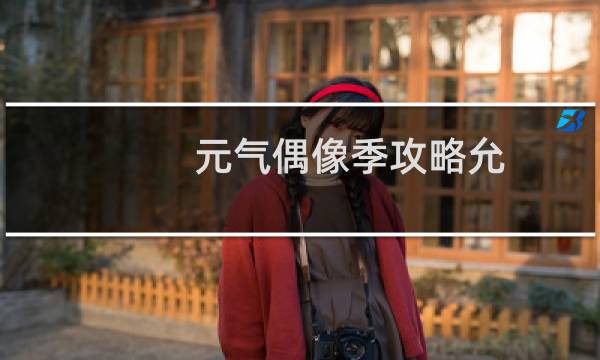 元气偶像季攻略允