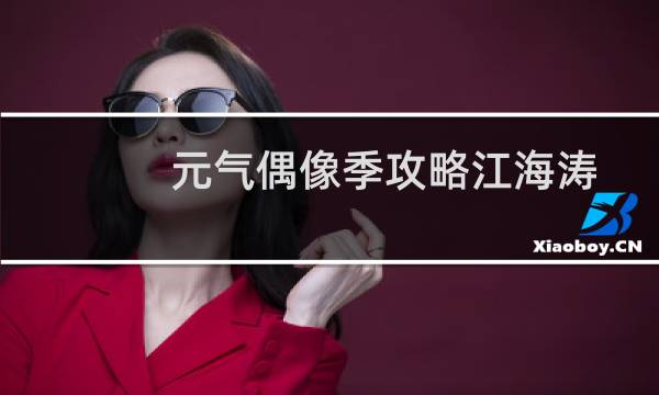 元气偶像季攻略江海涛