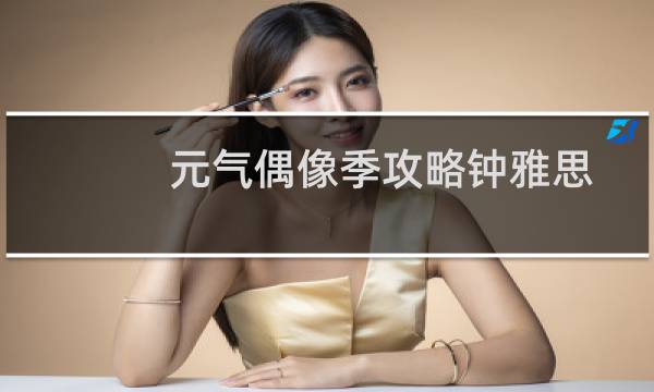 元气偶像季攻略钟雅思