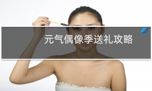元气偶像季送礼攻略