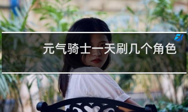 元气骑士一天刷几个角色
