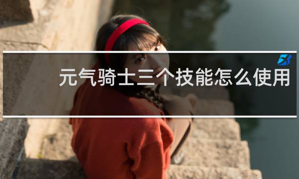 元气骑士三个技能怎么使用