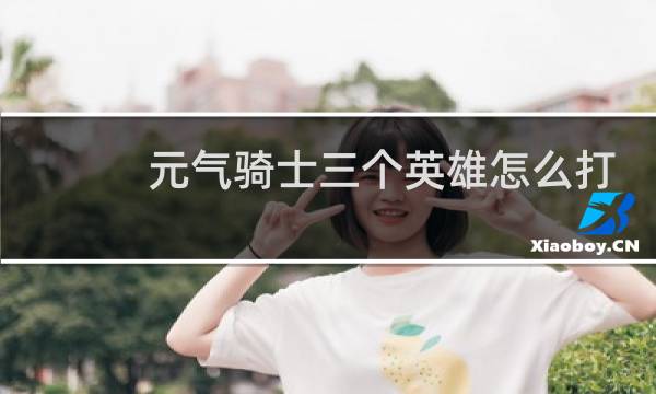 元气骑士三个英雄怎么打