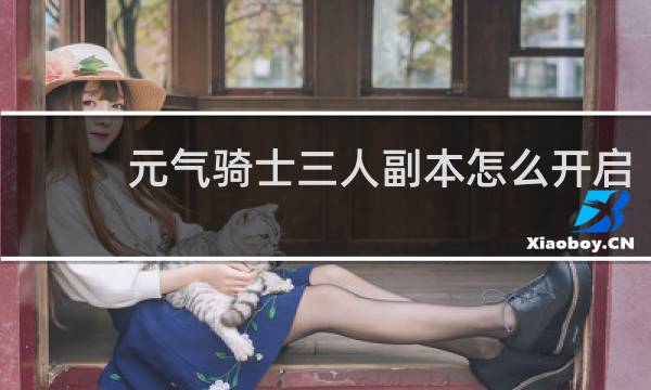 元气骑士三人副本怎么开启