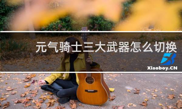元气骑士三大武器怎么切换